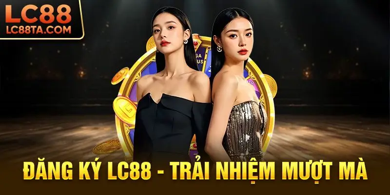 Đăng ký LC88 - Trải nhiệm mượt mà