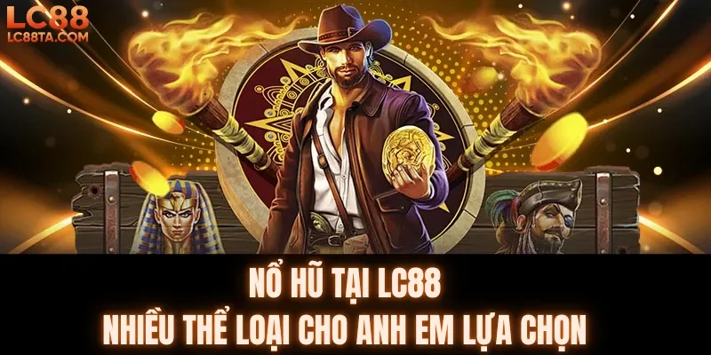 Nỗ hủ LC88 đa dạng, nhiều thể loại cho anh em lựa chọn