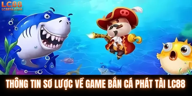 Thông tin sơ lược về game bắn cá phát tài LC88