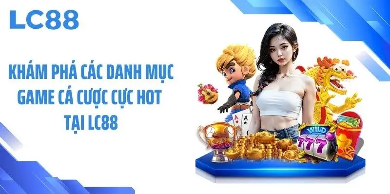 Khám phá các danh mục game cá cược cực hot tại LC88