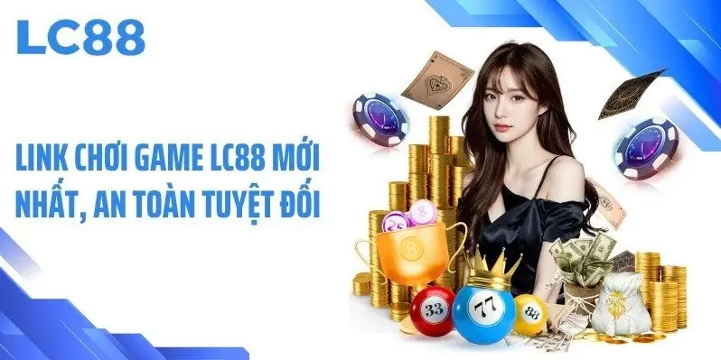 Link chơi game LC88 mới nhất, an toàn tuyệt đối